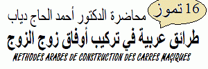 CONFERENCE DU 16 JUILLET 2011:
	METHODES ARABES DE CONSTRUCTION DES CARRES MAGIQUES, par Dr Ahmad HAJJ-DIAB